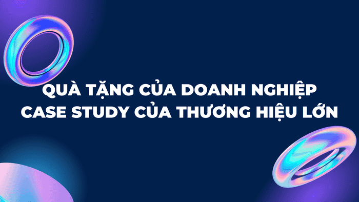 Quà Tặng Của Doanh Nghiệp: Case Study Thành Công Từ Thương Hiệu Lớn