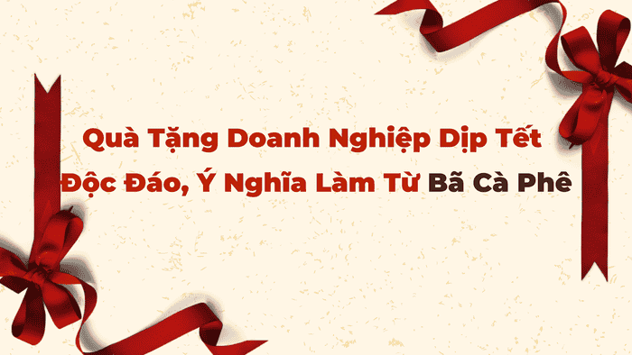 Quà Tặng Doanh Nghiệp Dịp Tết Độc Đáo, Ý Nghĩa Làm Từ Bã Cà Phê