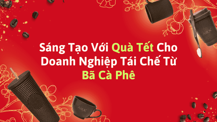 Sáng Tạo Với Quà Tết Cho Doanh Nghiệp Tái Chế Từ Bã Cà Phê