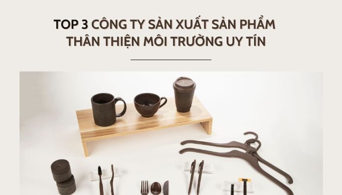 TOP 3 CÔNG TY SẢN XUẤT SẢN PHẨM THÂN THIỆN MÔI TRƯỜNG UY TÍN